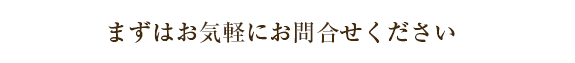 まずはお気軽にお問合せください